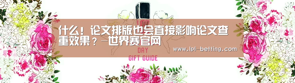 什么!论文排版也会直接影响论文查重效果?-世界赛官网(图2) 全球总决赛官网