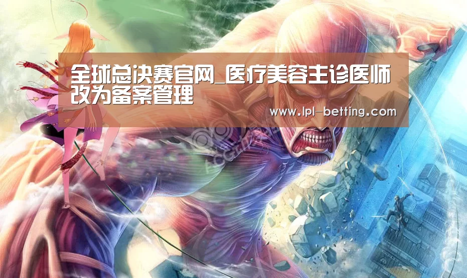 全球总决赛官网_医疗美容主诊医师改为备案管理(图2) 世界赛官网
