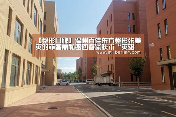 【整形口碑】温州百佳东方整形张美英的菲蜜丽私密回春紧肤术“英雄联盟世界赛”(图1) 世界赛官网