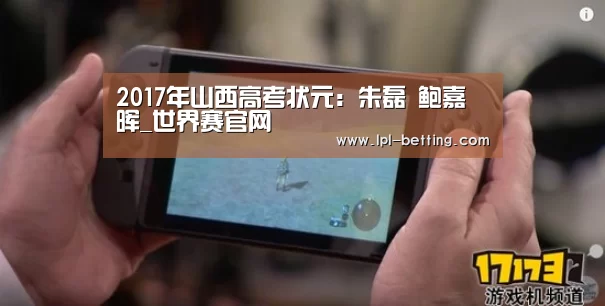 2017年山西高考状元:朱磊 鲍嘉晖_世界赛官网(图3) 全球总决赛官网